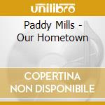 Paddy Mills - Our Hometown cd