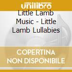 Little Lamb Music - Little Lamb Lullabies cd musicale di Little Lamb Music