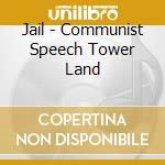 Jail - Communist Speech Tower Land cd musicale di Jail
