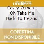 Casey Zeman - Oh Take Me Back To Ireland cd