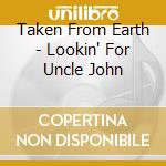 Taken From Earth - Lookin' For Uncle John cd