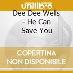 Dee Dee Wells - He Can Save You cd musicale di Dee Dee Wells