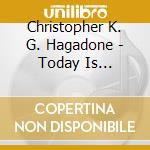 Christopher K. G. Hagadone - Today Is Yesterday Was cd