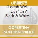 Joseph Welz - Livin' In A Black & White World cd musicale di Joseph Welz