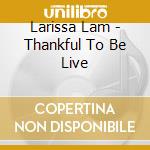 Larissa Lam - Thankful To Be Live cd musicale di Larissa Lam