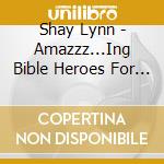 Shay Lynn - Amazzz...Ing Bible Heroes For Kids cd musicale di Shay Lynn