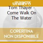 Tom Thayer - Come Walk On The Water cd
