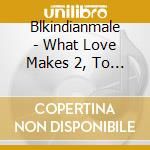 Blkindianmale - What Love Makes 2, To Do cd
