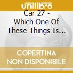 Car 27 - Which One Of These Things Is Not Like The Others cd