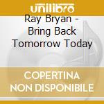 Ray Bryan - Bring Back Tomorrow Today cd