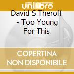 David S Theroff - Too Young For This cd