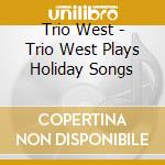 Trio West - Trio West Plays Holiday Songs cd musicale di Trio West