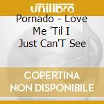 Pornado - Love Me 'Til I Just Can'T See cd