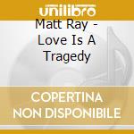 Matt Ray - Love Is A Tragedy cd