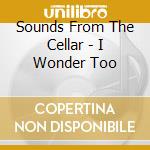 Sounds From The Cellar - I Wonder Too cd musicale di Sounds From The Cellar