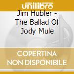 Jim Hubler - The Ballad Of Jody Mule cd