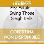 Fez Fatale - Swing Those Sleigh Bells cd