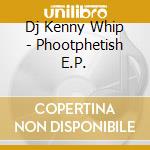 Dj Kenny Whip - Phootphetish E.P. cd