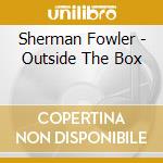 Sherman Fowler - Outside The Box cd musicale di Sherman Fowler