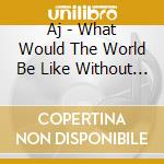 Aj - What Would The World Be Like Without Music? cd
