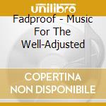 Fadproof - Music For The Well-Adjusted cd