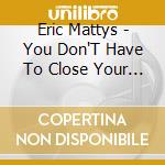 Eric Mattys - You Don'T Have To Close Your Eyes cd