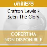 Crafton Lewis - Seen The Glory cd musicale di Crafton Lewis