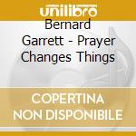 Bernard Garrett - Prayer Changes Things cd musicale di Bernard Garrett