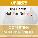 Jim Baron - Not For Nothing cd