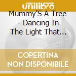 Mummy'S A Tree - Dancing In The Light That My Baby Spreads cd musicale di Mummy'S A Tree
