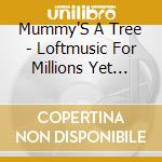Mummy'S A Tree - Loftmusic For Millions Yet Unaware cd musicale di Mummy'S A Tree