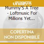 Mummy'S A Tree - Loftmusic For Millions Yet Unaware cd