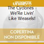The Cyclones - We'Re Livin' Like Weasels! cd musicale di The Cyclones