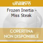 Frozen Inertia - Miss Steak cd musicale di Frozen Inertia