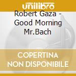 Robert Gaza - Good Morning Mr.Bach cd