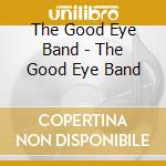 The Good Eye Band - The Good Eye Band cd musicale di The Good Eye Band