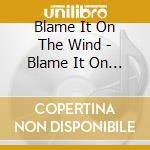 Blame It On The Wind - Blame It On The Wind cd musicale di Blame It On The Wind