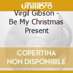 Virgil Gibson - Be My Christmas Present cd