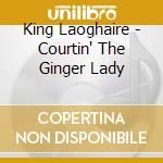 King Laoghaire - Courtin' The Ginger Lady cd