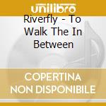 Riverfly - To Walk The In Between cd