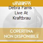Debra Farris - Live At Kraftbrau cd musicale di Debra Farris