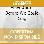 Ether Aura - Before We Could Sing cd musicale di Ether Aura
