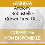 Anthony Robustelli - Grown Tired Of The Con cd musicale di Anthony Robustelli