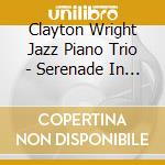 Clayton Wright Jazz Piano Trio - Serenade In Blue cd