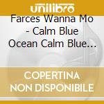 Farces Wanna Mo - Calm Blue Ocean Calm Blue Ocean cd musicale di Farces Wanna Mo