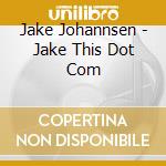 Jake Johannsen - Jake This Dot Com cd musicale di Jake Johannsen