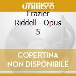 Frazier Riddell - Opus 5 cd