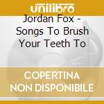 Jordan Fox - Songs To Brush Your Teeth To cd