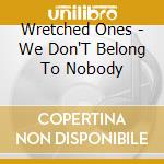Wretched Ones - We Don'T Belong To Nobody cd musicale di Wretched Ones