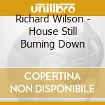 Richard Wilson - House Still Burning Down cd musicale di Richard Wilson